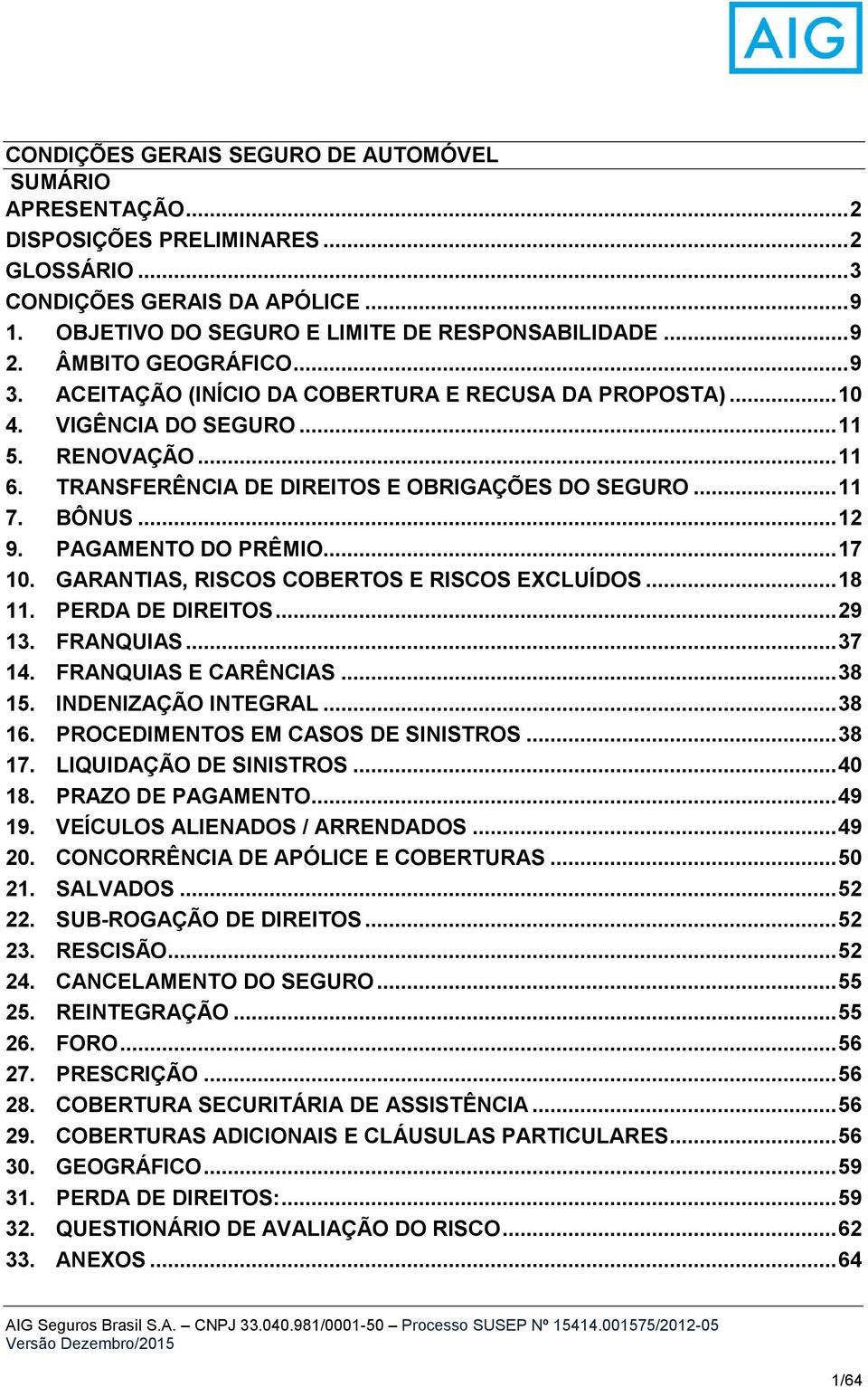 .. 12 9. PAGAMENTO DO PRÊMIO... 17 10. GARANTIAS, RISCOS COBERTOS E RISCOS EXCLUÍDOS... 18 11. PERDA DE DIREITOS... 29 13. FRANQUIAS... 37 14. FRANQUIAS E CARÊNCIAS... 38 15. INDENIZAÇÃO INTEGRAL.