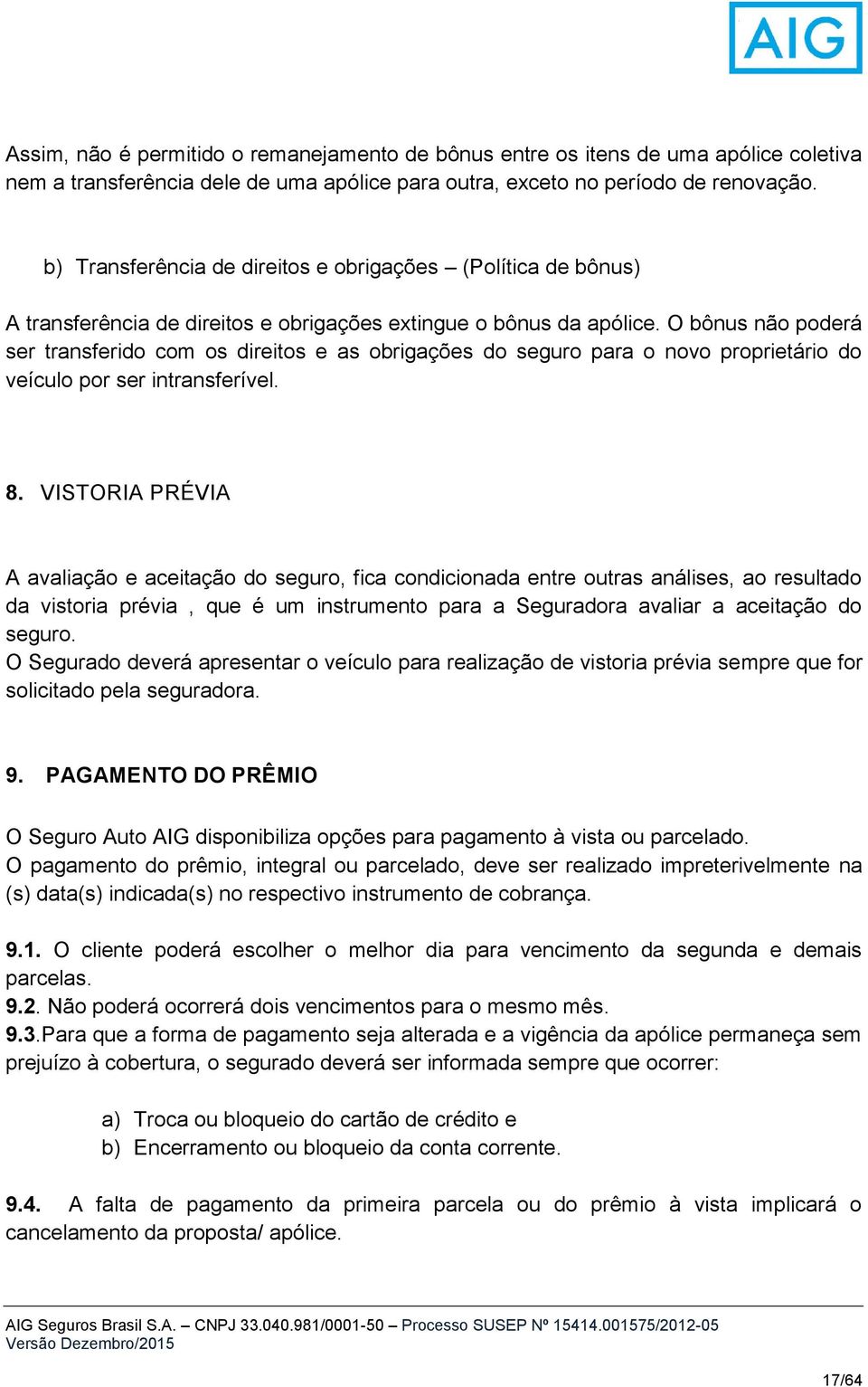 O bônus não poderá ser transferido com os direitos e as obrigações do seguro para o novo proprietário do veículo por ser intransferível. 8.