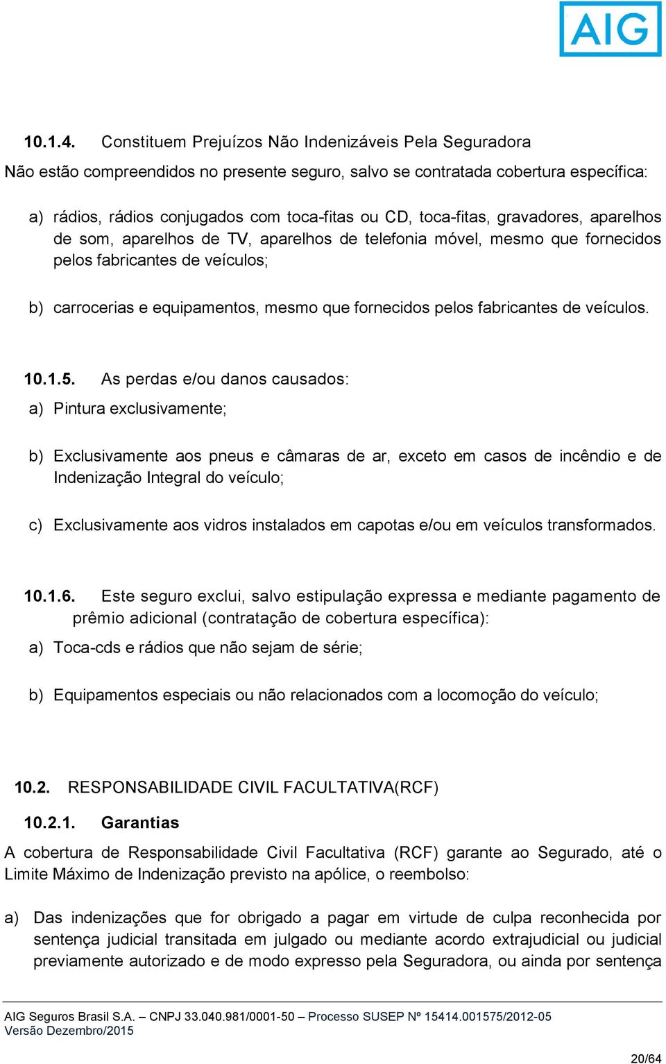 toca-fitas, gravadores, aparelhos de som, aparelhos de TV, aparelhos de telefonia móvel, mesmo que fornecidos pelos fabricantes de veículos; b) carrocerias e equipamentos, mesmo que fornecidos pelos