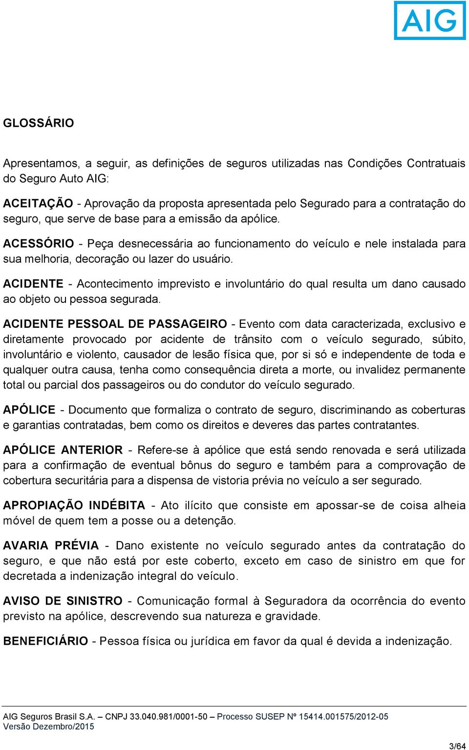 ACIDENTE - Acontecimento imprevisto e involuntário do qual resulta um dano causado ao objeto ou pessoa segurada.