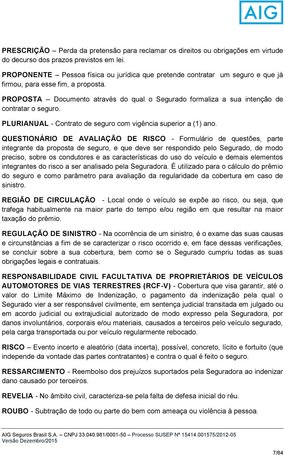 PROPOSTA Documento através do qual o Segurado formaliza a sua intenção de contratar o seguro. PLURIANUAL - Contrato de seguro com vigência superior a (1) ano.