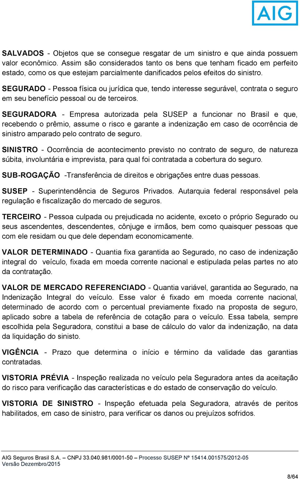 SEGURADO - Pessoa física ou jurídica que, tendo interesse segurável, contrata o seguro em seu benefício pessoal ou de terceiros.