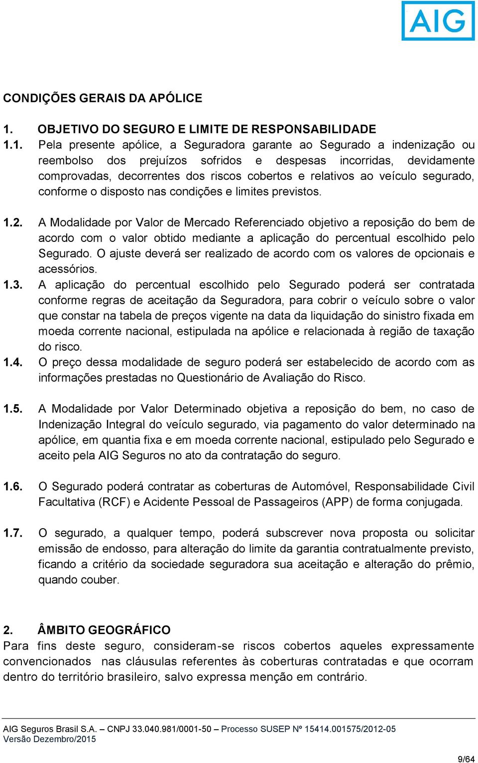 1. Pela presente apólice, a Seguradora garante ao Segurado a indenização ou reembolso dos prejuízos sofridos e despesas incorridas, devidamente comprovadas, decorrentes dos riscos cobertos e