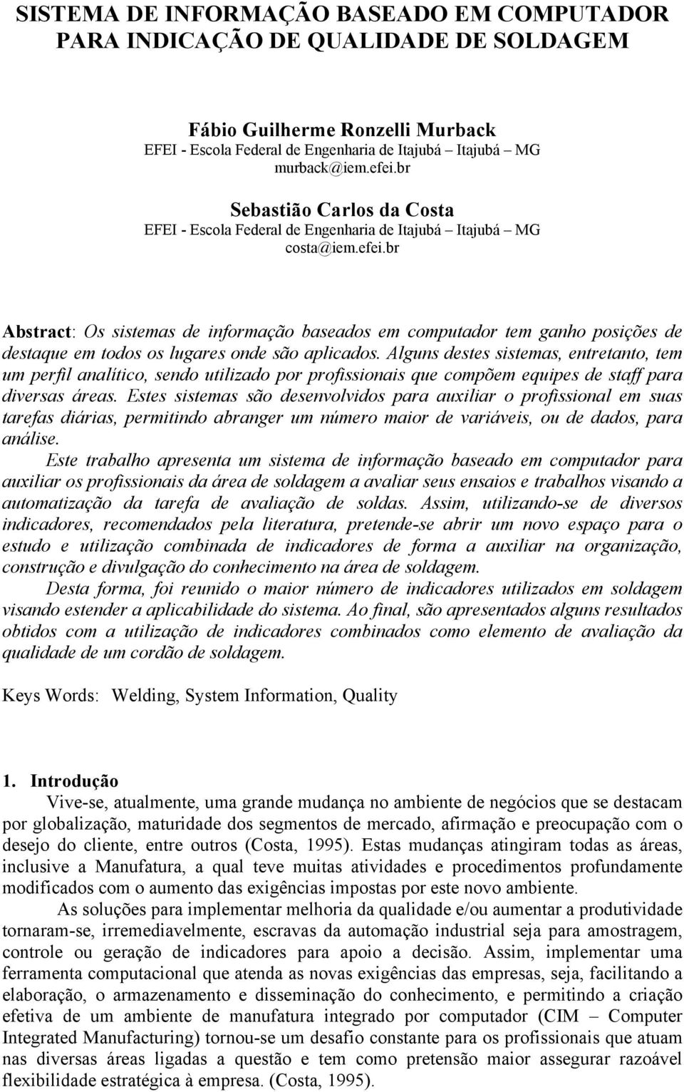 br Abstract: Os sistemas de informação baseados em computador tem ganho posições de destaque em todos os lugares onde são aplicados.