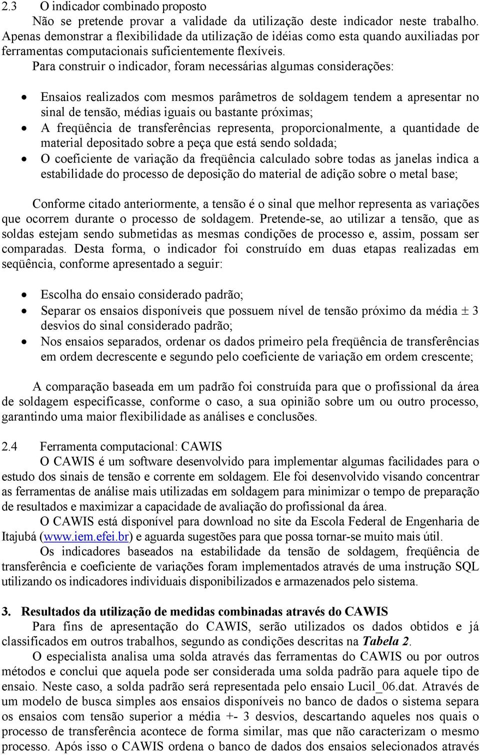 Para construir o indicador, foram necessárias algumas considerações: Ensaios realizados com mesmos parâmetros de soldagem tendem a apresentar no sinal de tensão, médias iguais ou bastante próximas; A