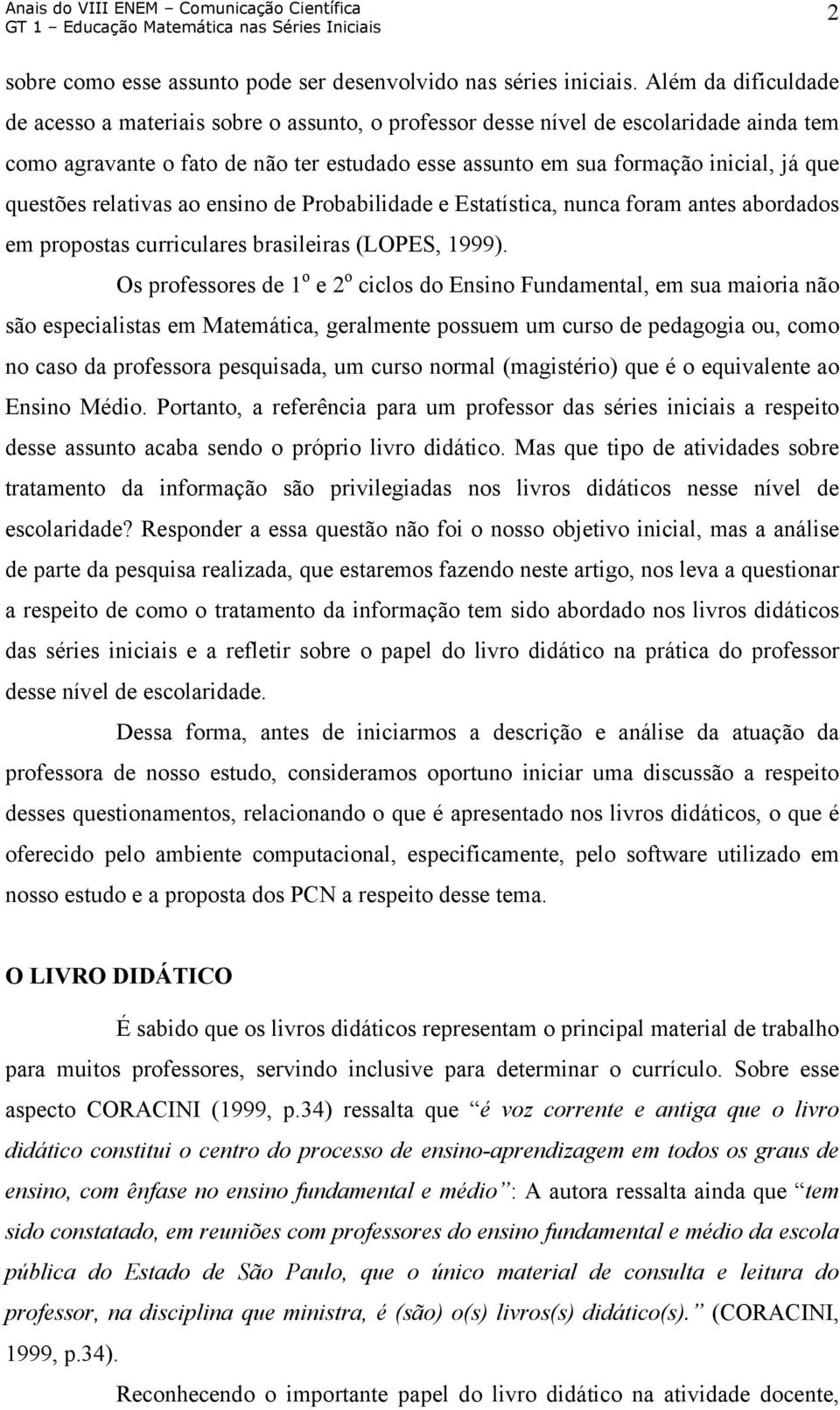 questões relativas ao ensino de Probabilidade e Estatística, nunca foram antes abordados em propostas curriculares brasileiras (LOPES, 1999).