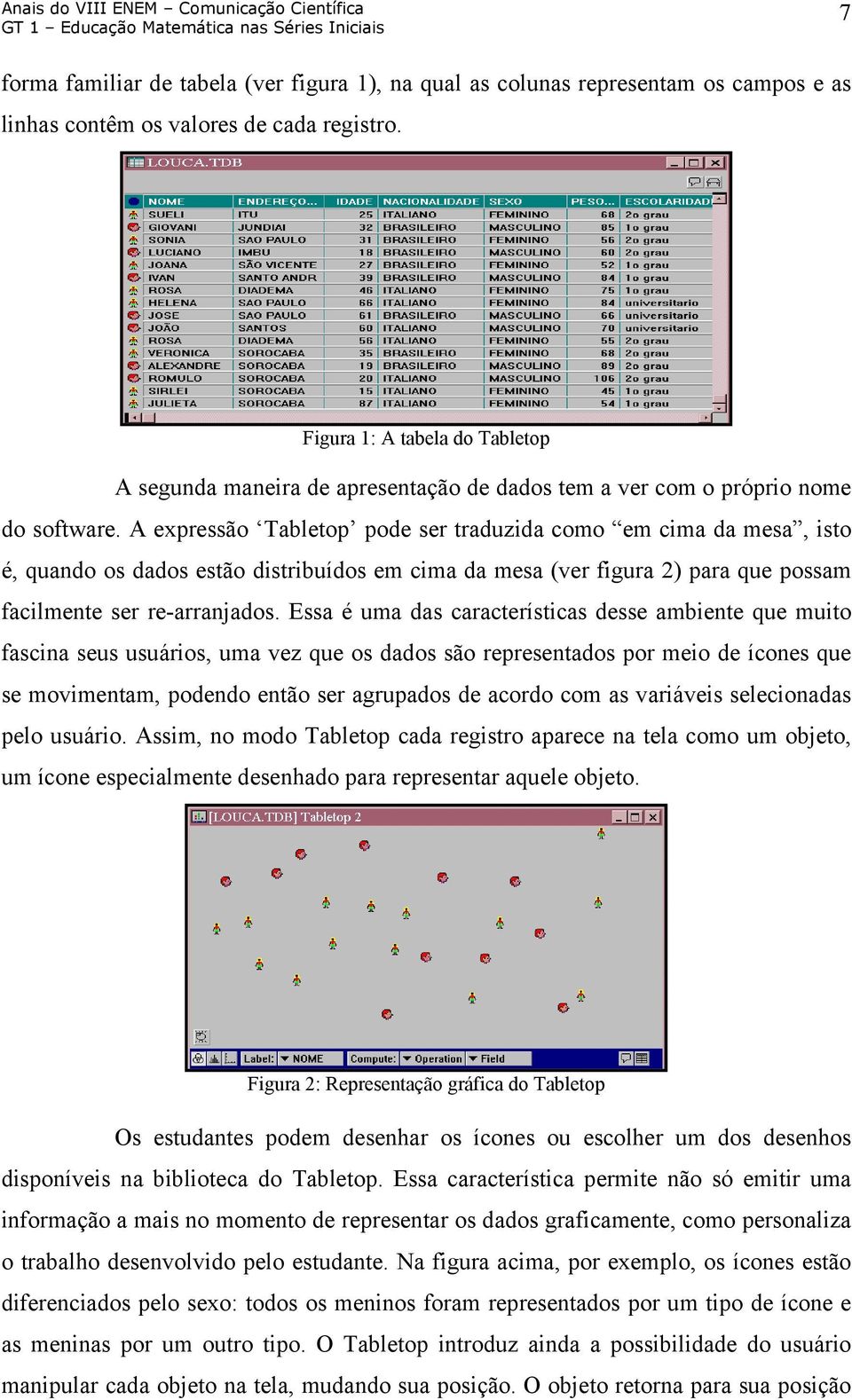 A expressão Tabletop pode ser traduzida como em cima da mesa, isto é, quando os dados estão distribuídos em cima da mesa (ver figura 2) para que possam facilmente ser re-arranjados.