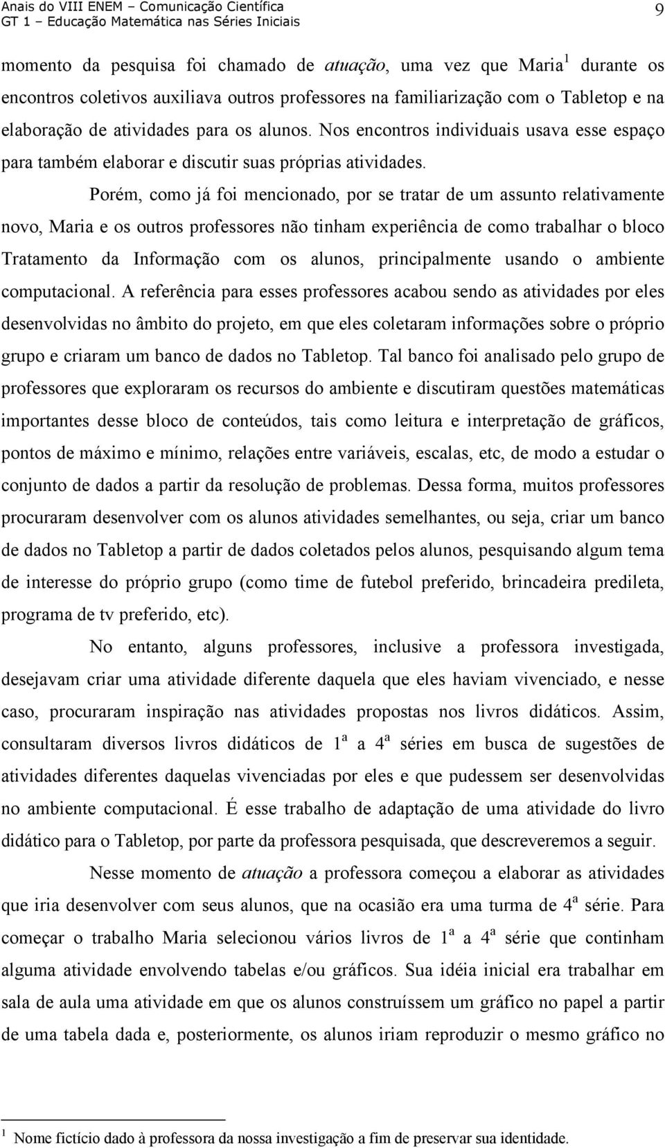 Porém, como já foi mencionado, por se tratar de um assunto relativamente novo, Maria e os outros professores não tinham experiência de como trabalhar o bloco Tratamento da Informação com os alunos,