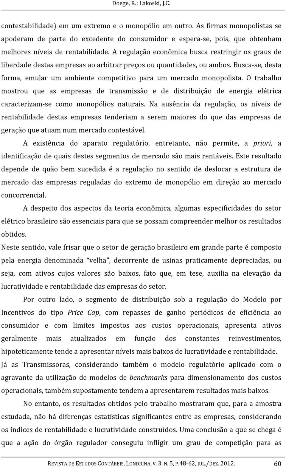 A regulação econômica busca restringir os graus de liberdade destas empresas ao arbitrar preços ou quantidades, ou ambos.