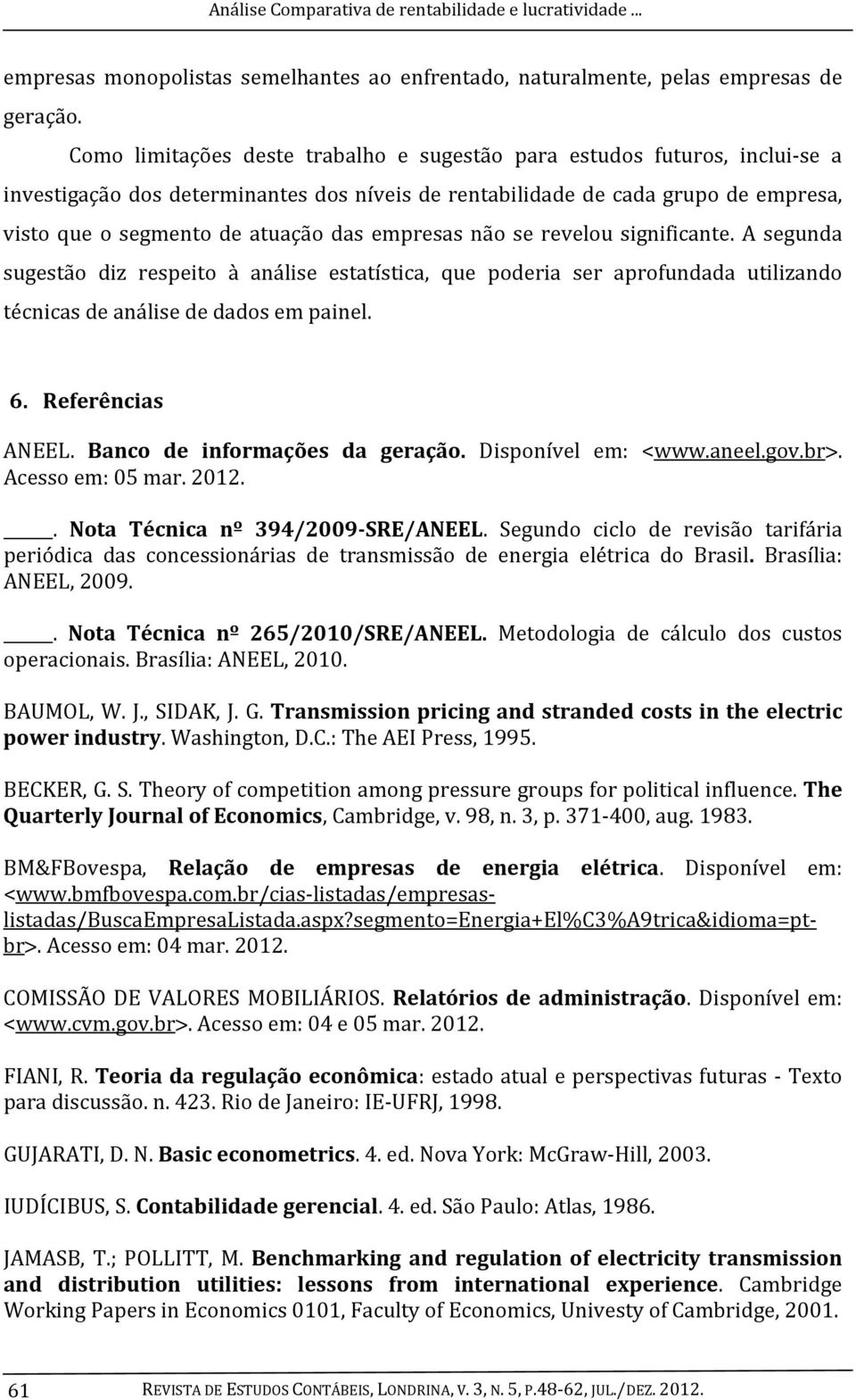 empresas não se revelou significante. A segunda sugestão diz respeito à análise estatística, que poderia ser aprofundada utilizando técnicas de análise de dados em painel. 6. Referências ANEEL.