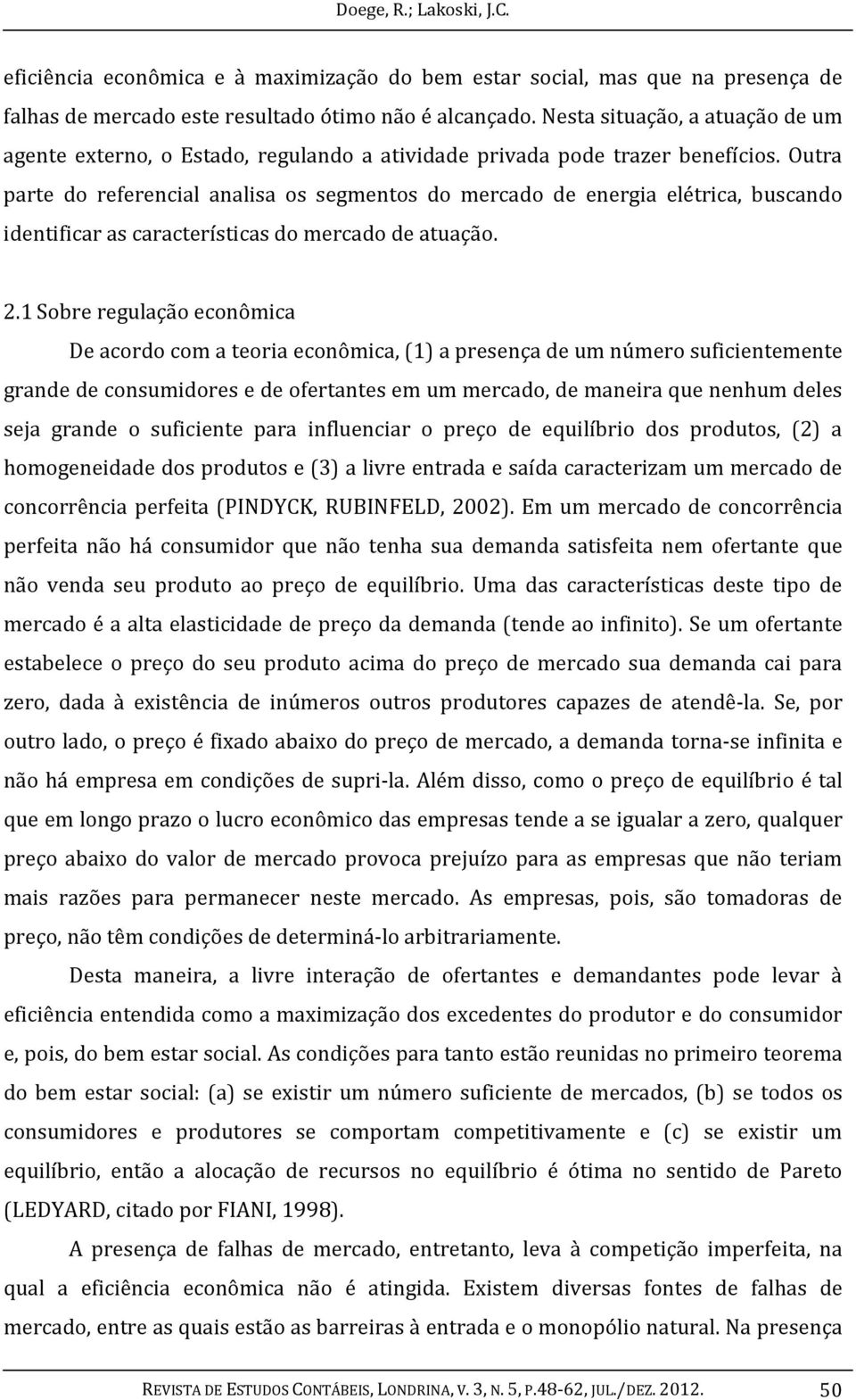 Outra parte do referencial analisa os segmentos do mercado de energia elétrica, buscando identificar as características do mercado de atuação. 2.