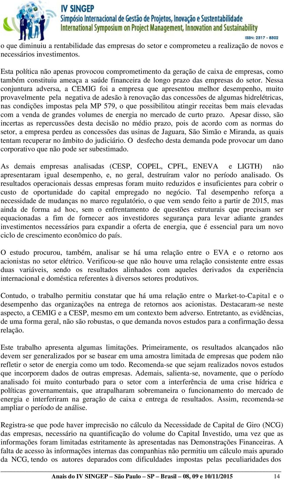 Nessa conjuntura adversa, a CEMIG foi a empresa que apresentou melhor desempenho, muito provavelmente pela negativa de adesão à renovação das concessões de algumas hidrelétricas, nas condições