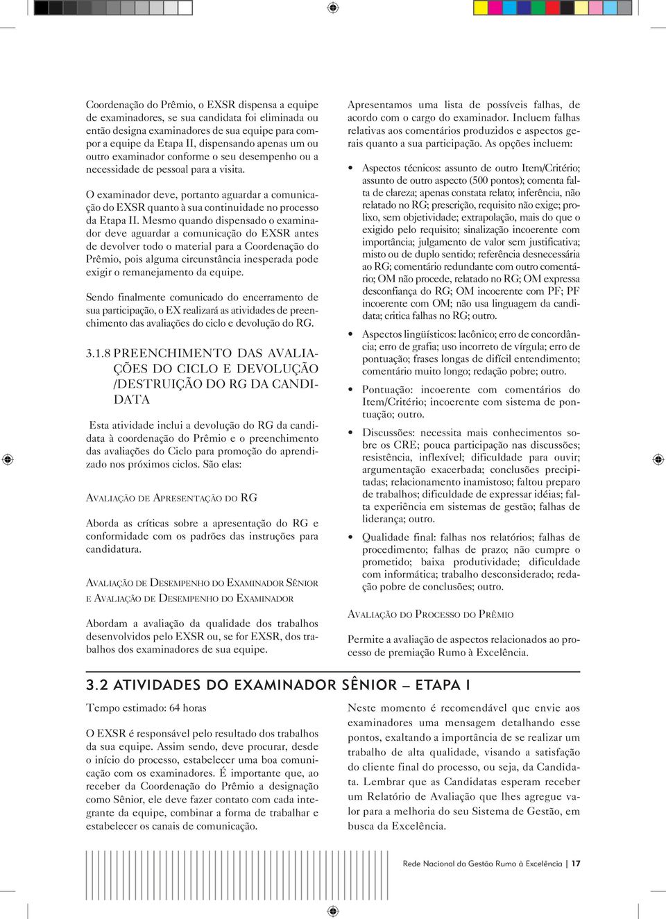 Mesmo quando dispensado o examinador deve aguardar a comunicação do EXSR antes de devolver todo o material para a Coordenação do Prêmio, pois alguma circunstância inesperada pode exigir o