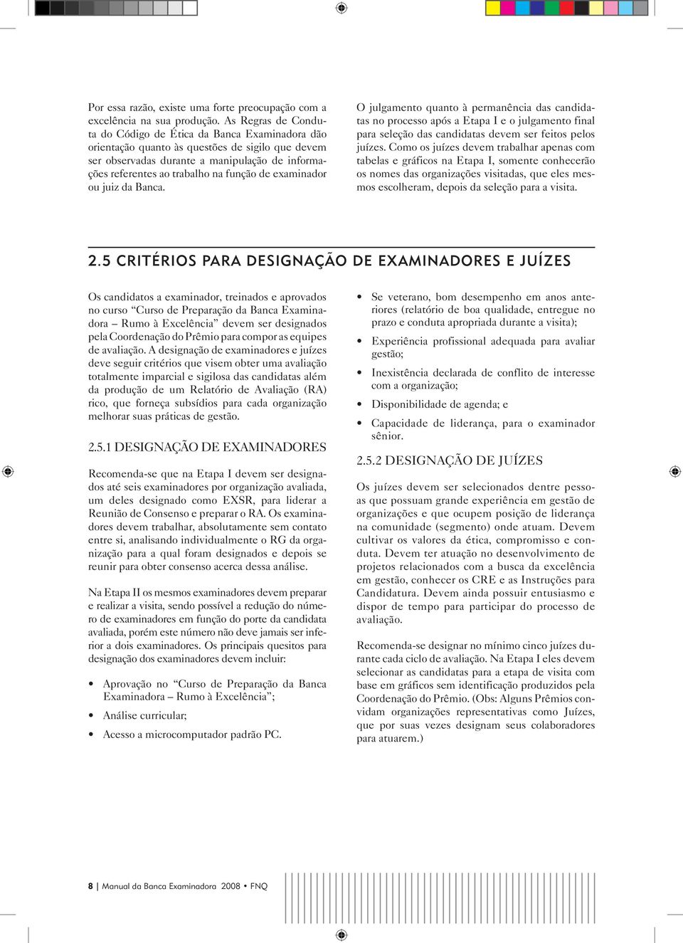 de examinador ou juiz da Banca. O julgamento quanto à permanência das candidatas no processo após a Etapa I e o julgamento final para seleção das candidatas devem ser feitos pelos juízes.