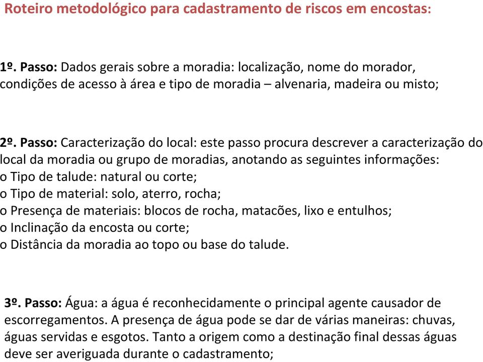 Passo:Caracterização do local: este passo procura descrever a caracterização do local da moradia ou grupo de moradias, anotando as seguintes informações: o Tipo de talude: natural ou corte; o Tipo de