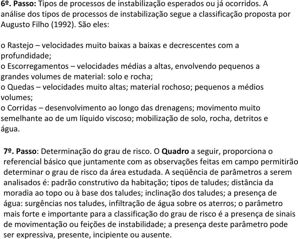 o Quedas velocidades muito altas; material rochoso; pequenos a médios volumes; o Corridas desenvolvimento ao longo das drenagens; movimento muito semelhante ao de um líquido viscoso; mobilização de