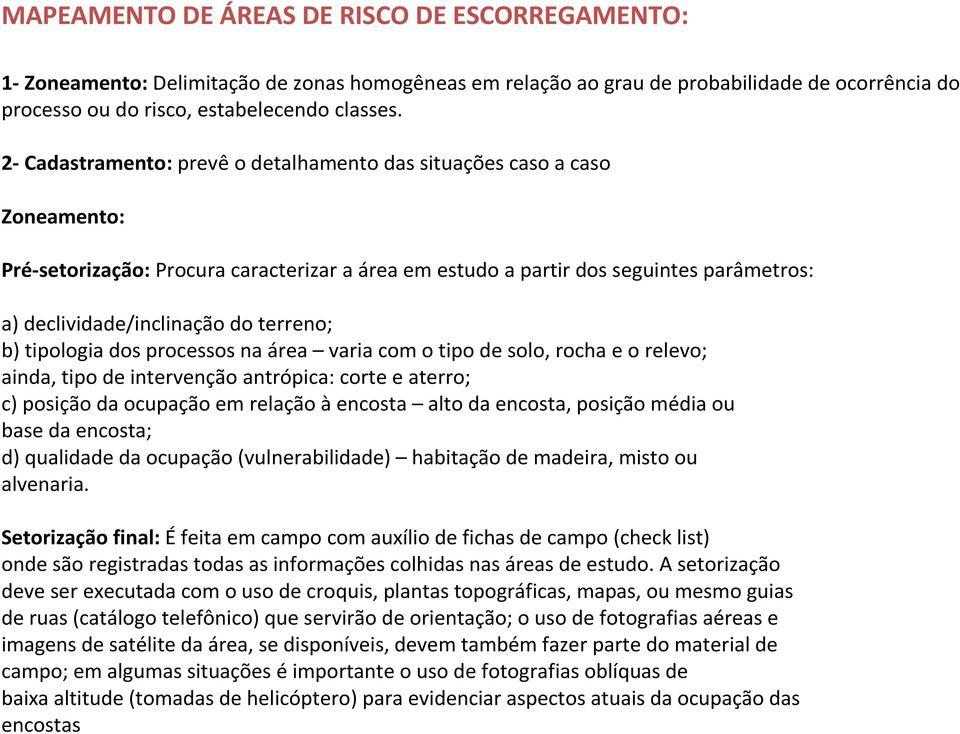 terreno; b) tipologia dos processos na área varia com o tipo de solo, rocha e o relevo; ainda, tipo de intervenção antrópica: corte e aterro; c) posição da ocupação em relação àencosta alto da