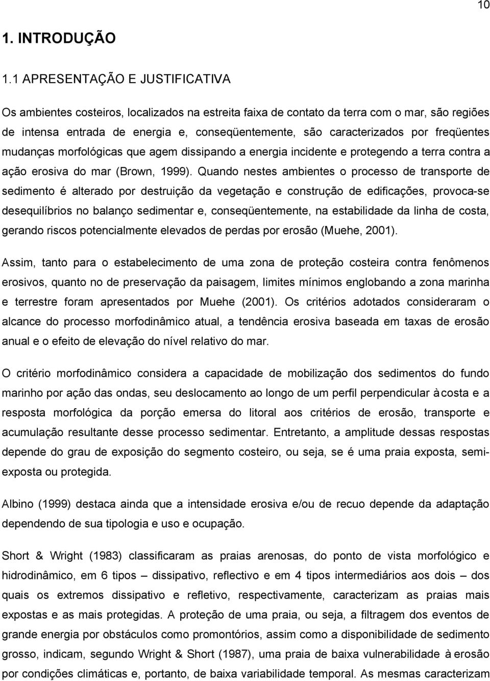 por freqüentes mudanças morfológicas que agem dissipando a energia incidente e protegendo a terra contra a ação erosiva do mar (Brown, 1999).