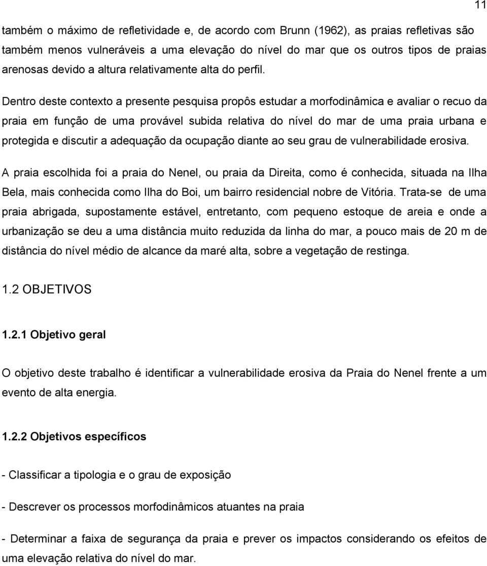 Dentro deste contexto a presente pesquisa propôs estudar a morfodinâmica e avaliar o recuo da praia em função de uma provável subida relativa do nível do mar de uma praia urbana e protegida e