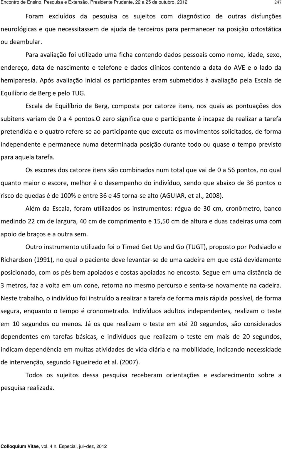 Para avaliação foi utilizado uma ficha contendo dados pessoais como nome, idade, sexo, endereço, data de nascimento e telefone e dados clínicos contendo a data do AVE e o lado da hemiparesia.