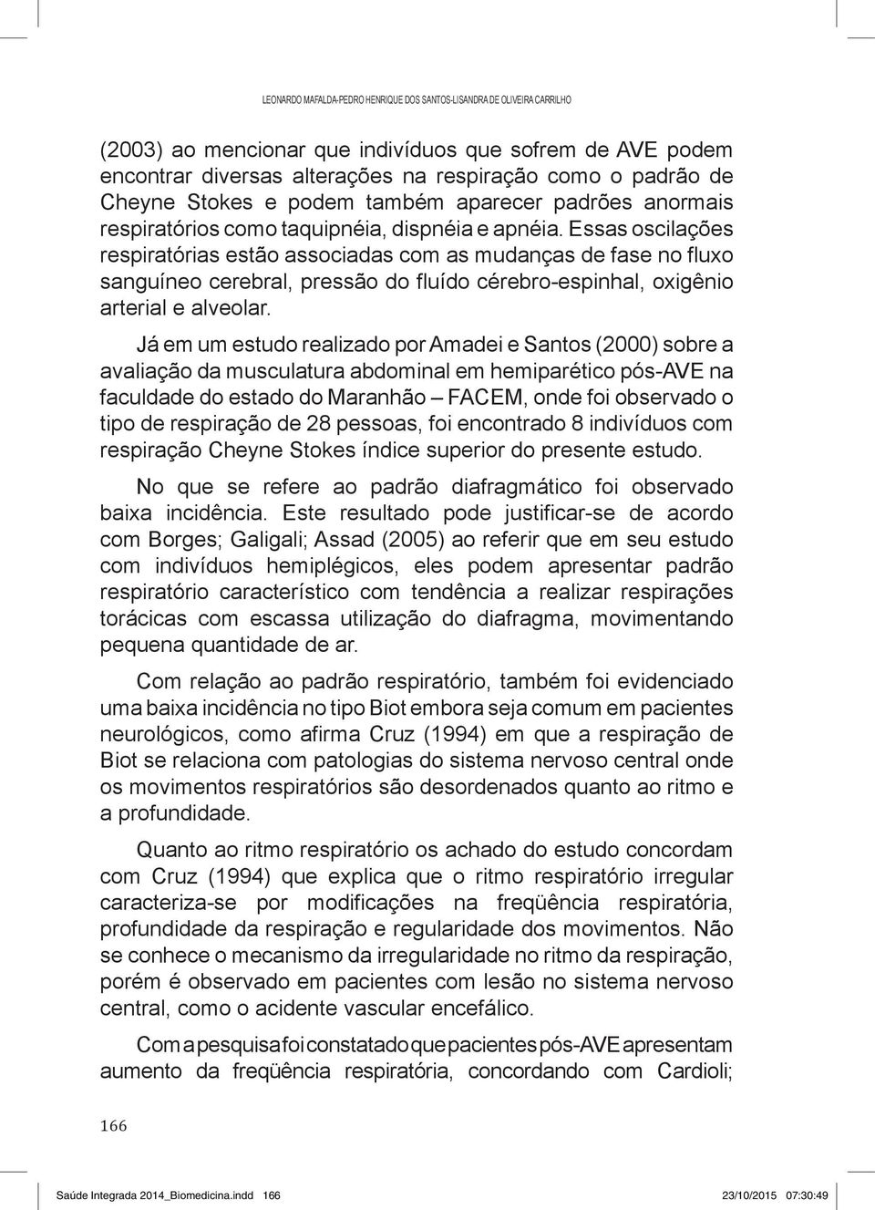 Essas oscilações respiratórias estão associadas com as mudanças de fase no fluxo sanguíneo cerebral, pressão do fluído cérebro-espinhal, oxigênio arterial e alveolar.