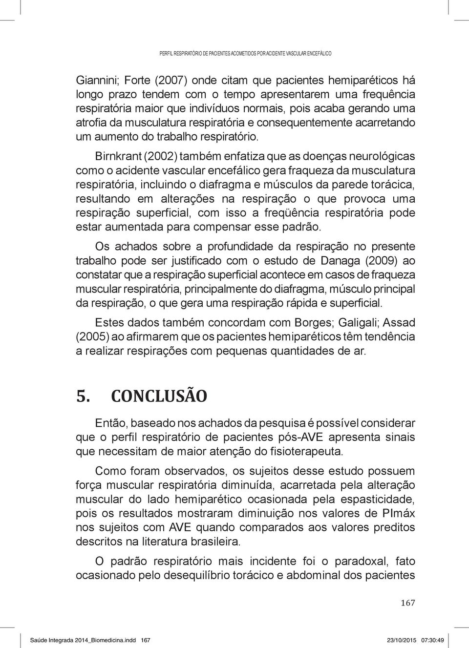 Birnkrant (2002) também enfatiza que as doenças neurológicas como o acidente vascular encefálico gera fraqueza da musculatura respiratória, incluindo o diafragma e músculos da parede torácica,