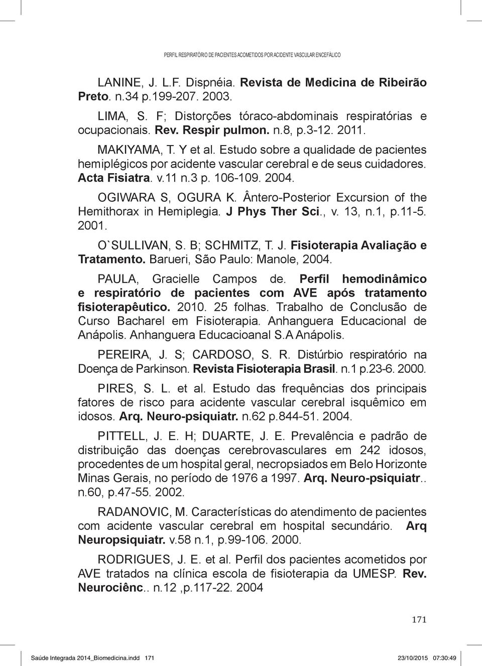 Estudo sobre a qualidade de pacientes hemiplégicos por acidente vascular cerebral e de seus cuidadores. Acta Fisiatra. v.11 n.3 p. 106-109. 2004. OGIWARA S, OGURA K.