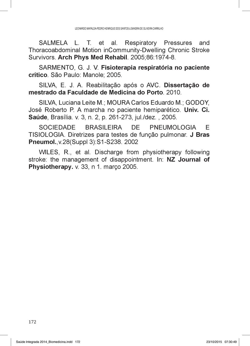 Dissertação de mestrado da Faculdade de Medicina do Porto. 2010. SILVA, Luciana Leite M.; MOURA Carlos Eduardo M.; GODOY, José Roberto P. A marcha no paciente hemiparético. Univ. Ci. Saúde, Brasília.