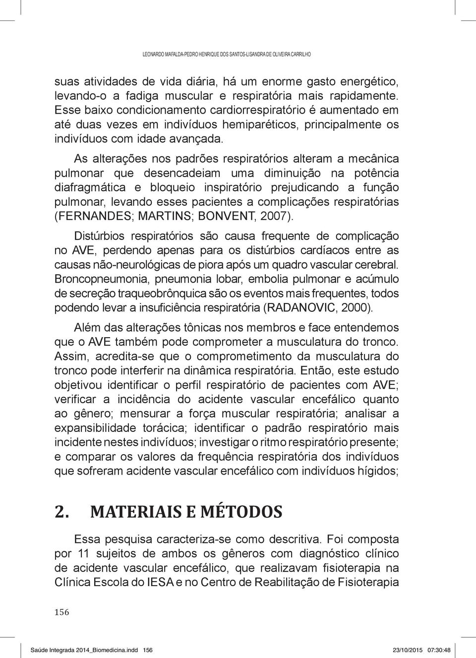 As alterações nos padrões respiratórios alteram a mecânica pulmonar que desencadeiam uma diminuição na potência diafragmática e bloqueio inspiratório prejudicando a função pulmonar, levando esses