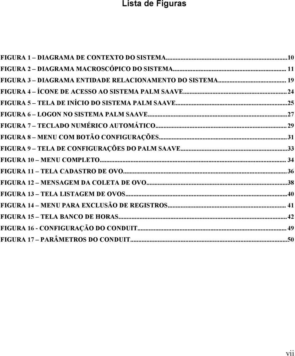 .. 29 FIGURA 8 MENU COM BOTÃO CONFIGURAÇÕES...31 FIGURA 9 TELA DE CONFIGURAÇÕES DO PALM SAAVE...33 FIGURA 10 MENU COMPLETO... 34 FIGURA 11 TELA CADASTRO DE OVO.