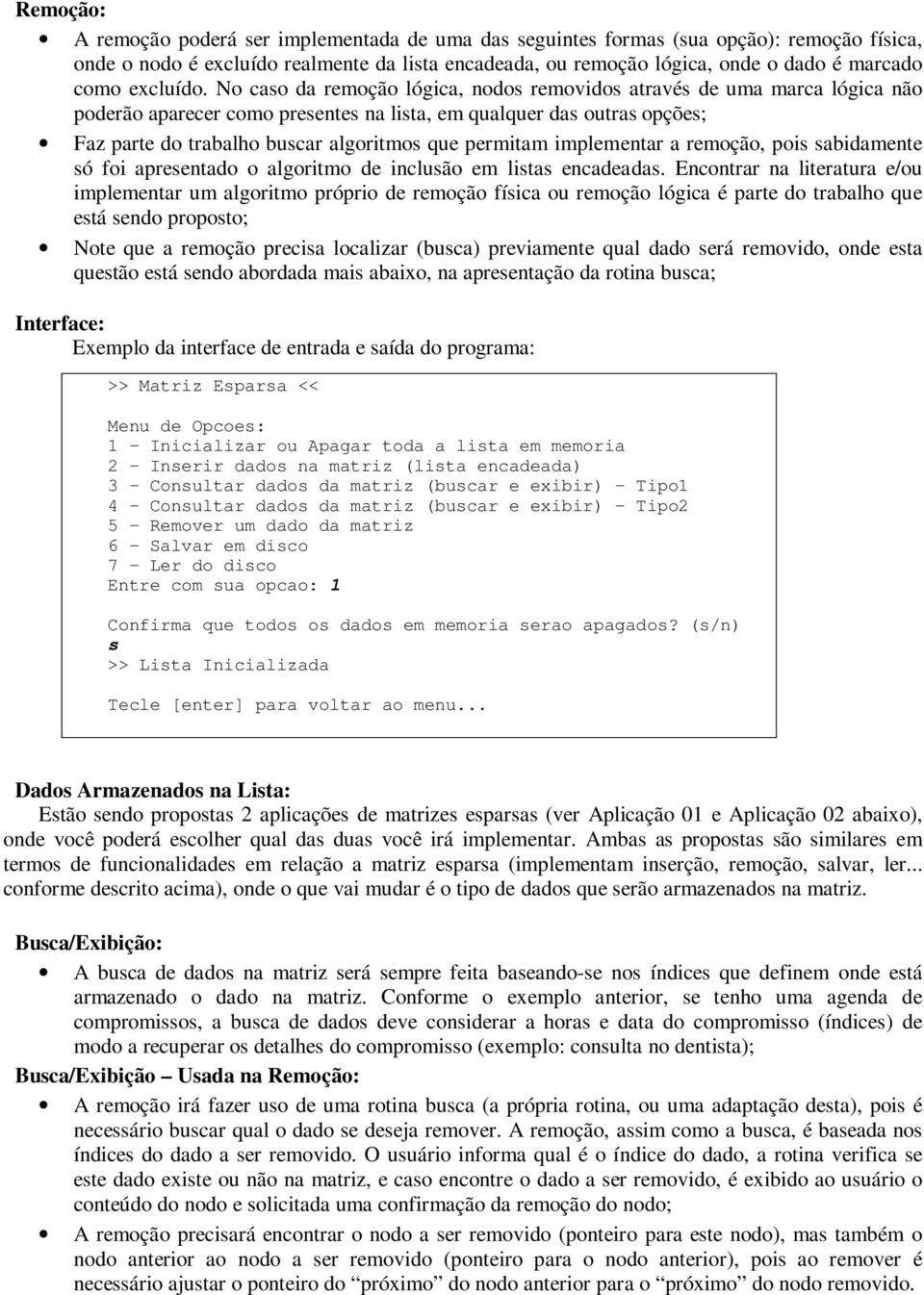 No caso da remoção lógica, nodos removidos através de uma marca lógica não poderão aparecer como presentes na lista, em qualquer das outras opções; Faz parte do trabalho buscar algoritmos que