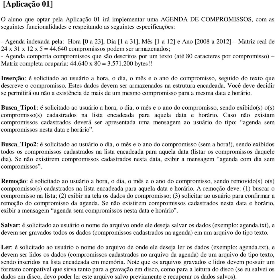 640 compromissos podem ser armazenados; - Agenda comporta compromissos que são descritos por um texto (até 80 caracteres por compromisso) Matriz completa ocuparia: 44.640 x 80 = 3.571.200 bytes!