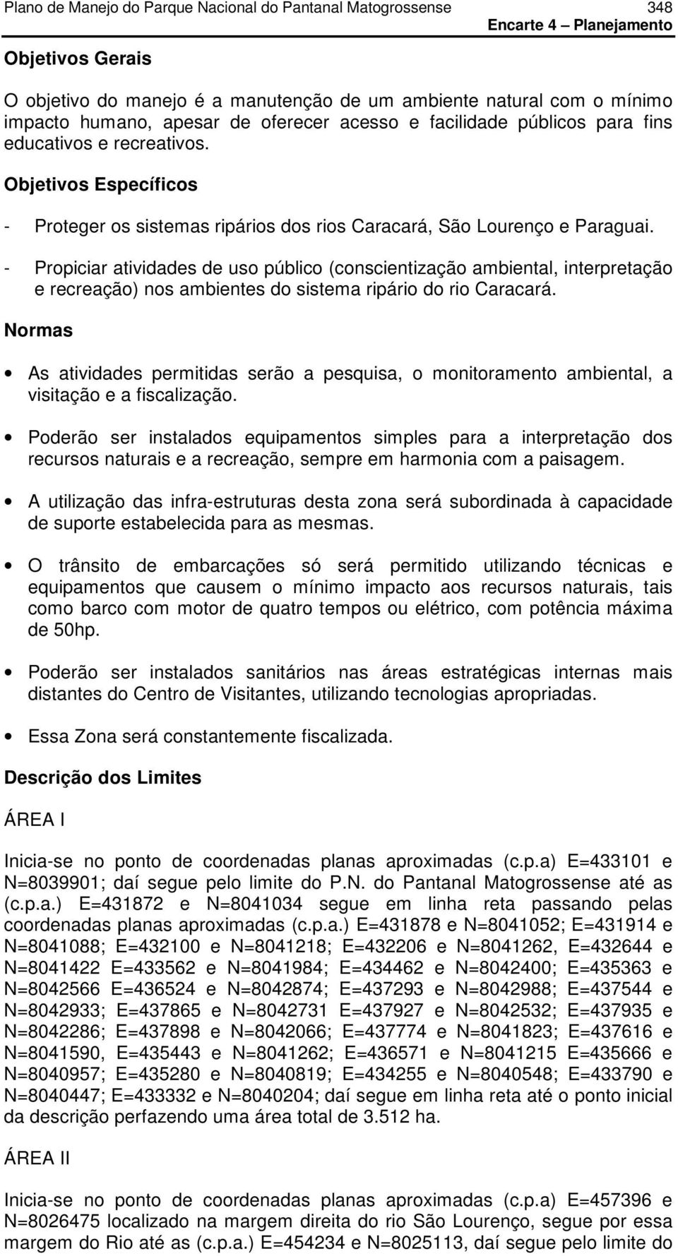 - Propiciar atividades de uso público (conscientização ambiental, interpretação e recreação) nos ambientes do sistema ripário do rio Caracará.