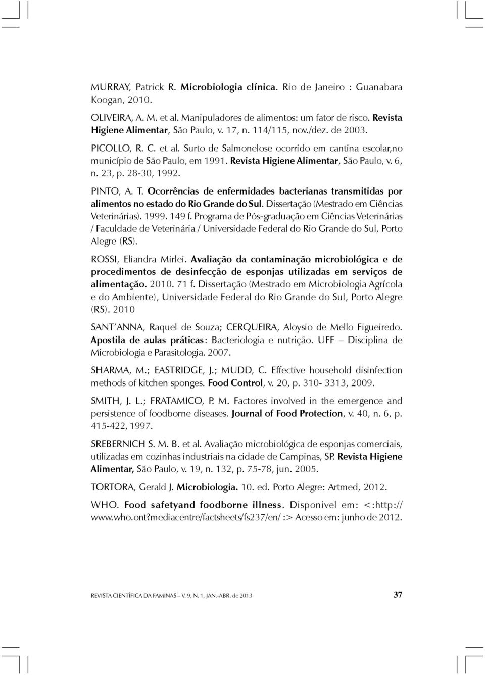 28-30, 1992. PINTO, A. T. Ocorrências de enfermidades bacterianas transmitidas por alimentos no estado do Rio Grande do Sul. Dissertação (Mestrado em Ciências Veterinárias). 1999. 149 f.