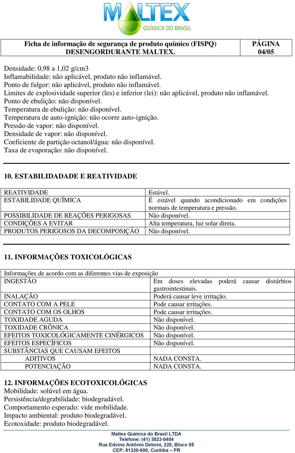 Temperatura de auto-ignição: não ocorre auto-ignição. Pressão de vapor: não disponível. Densidade de vapor: não disponível. Coeficiente de partição octanol/água: não disponível.