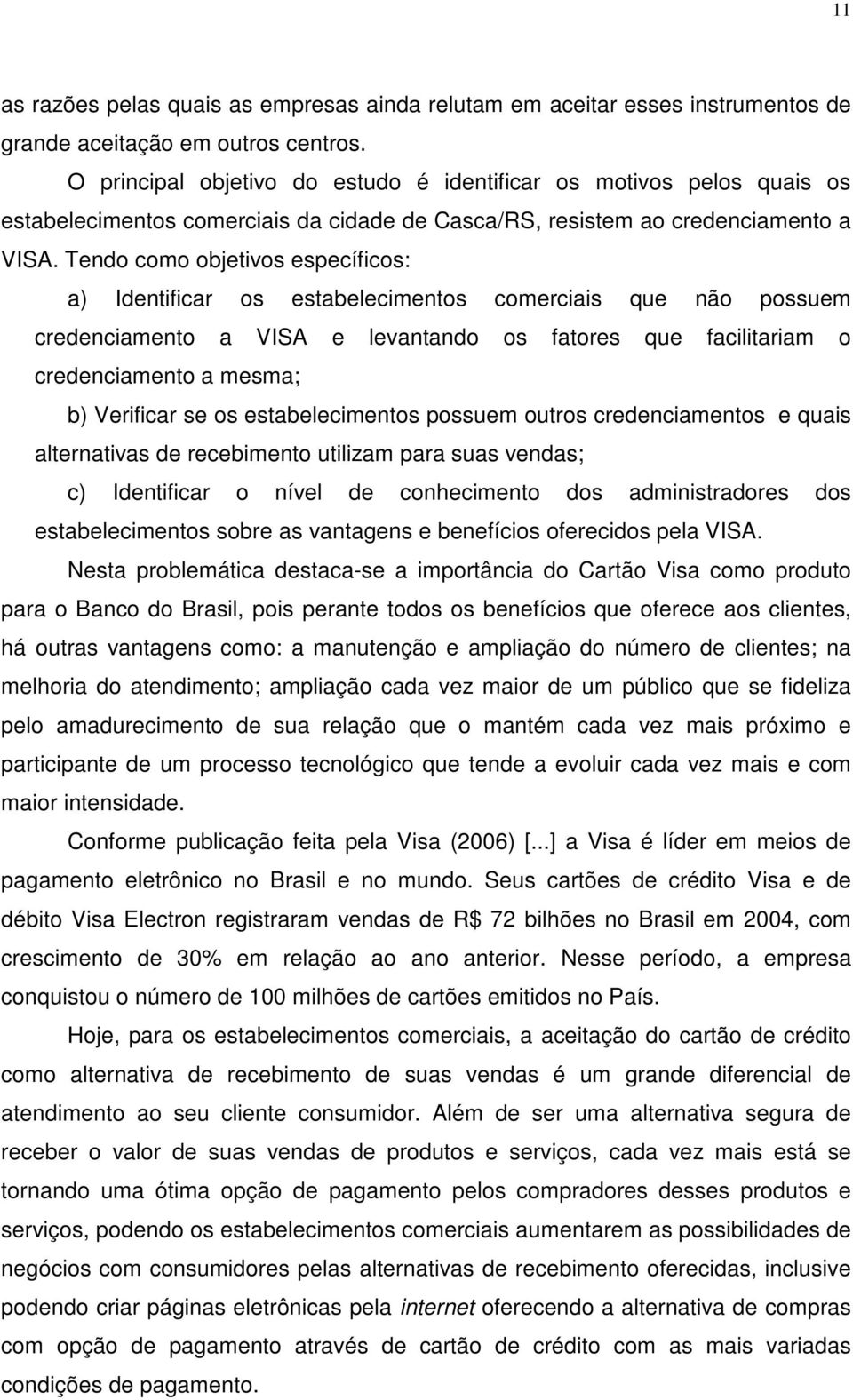 Tendo como objetivos específicos: a) Identificar os estabelecimentos comerciais que não possuem credenciamento a VISA e levantando os fatores que facilitariam o credenciamento a mesma; b) Verificar