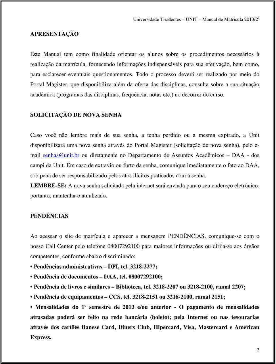 Todo o processo deverá ser realizado por meio do Portal Magister, que disponibiliza além da oferta das disciplinas, consulta sobre a sua situação acadêmica (programas das disciplinas, frequência,