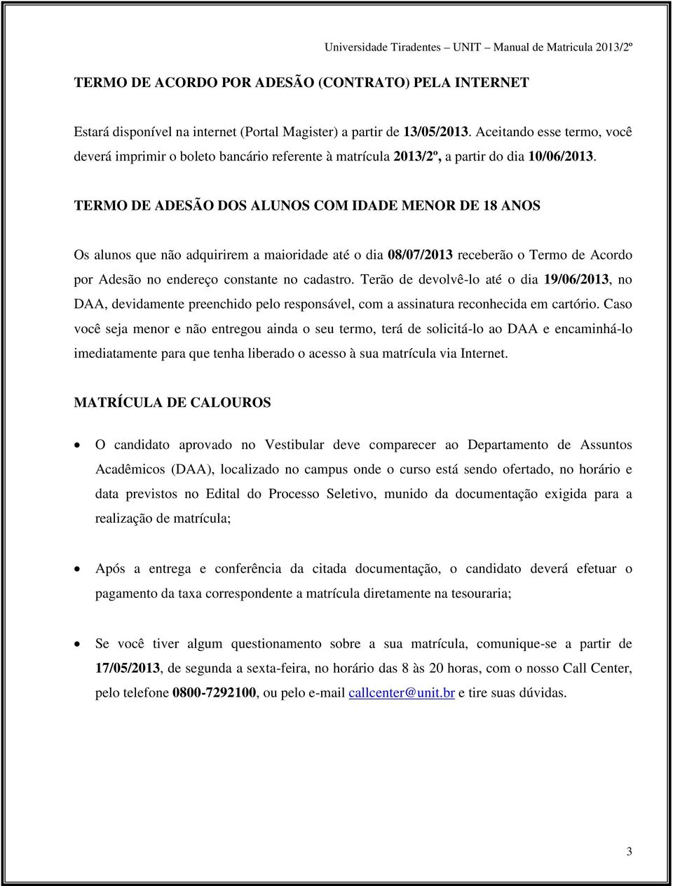 TERMO DE ADESÃO DOS ALUNOS COM IDADE MENOR DE 18 ANOS Os alunos que não adquirirem a maioridade até o dia 08/07/2013 receberão o Termo de Acordo por Adesão no endereço constante no cadastro.