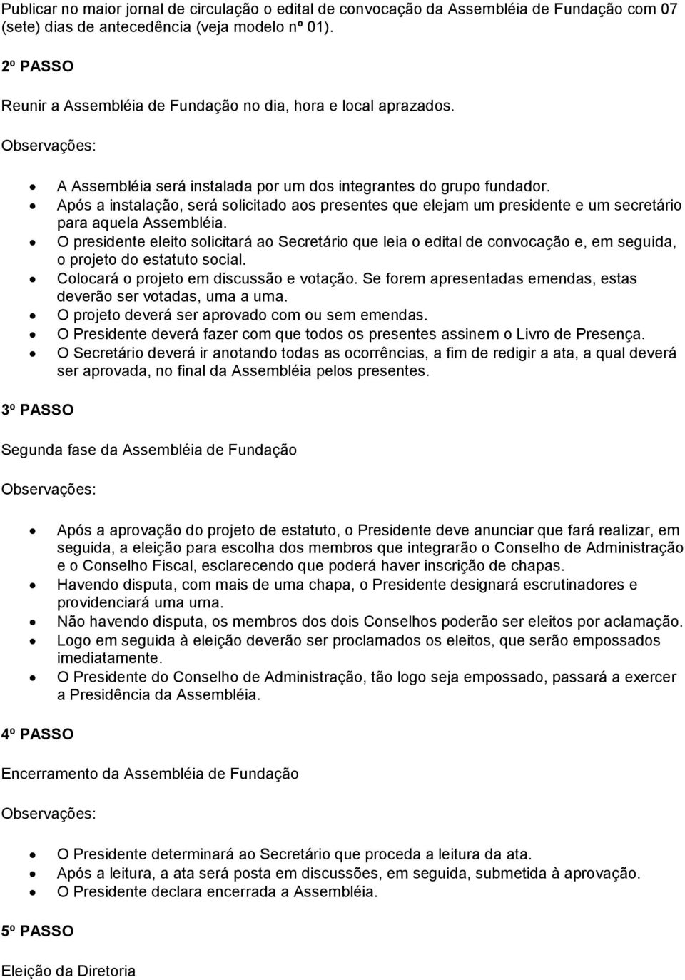 Após a instalação, será solicitado aos presentes que elejam um presidente e um secretário para aquela Assembléia.