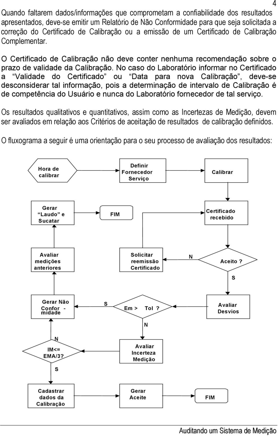 No caso do Laboratório informar no Certificado a Validade do Certificado ou Data para nova Calibração, deve-se desconsiderar tal informação, pois a determinação de intervalo de Calibração é de