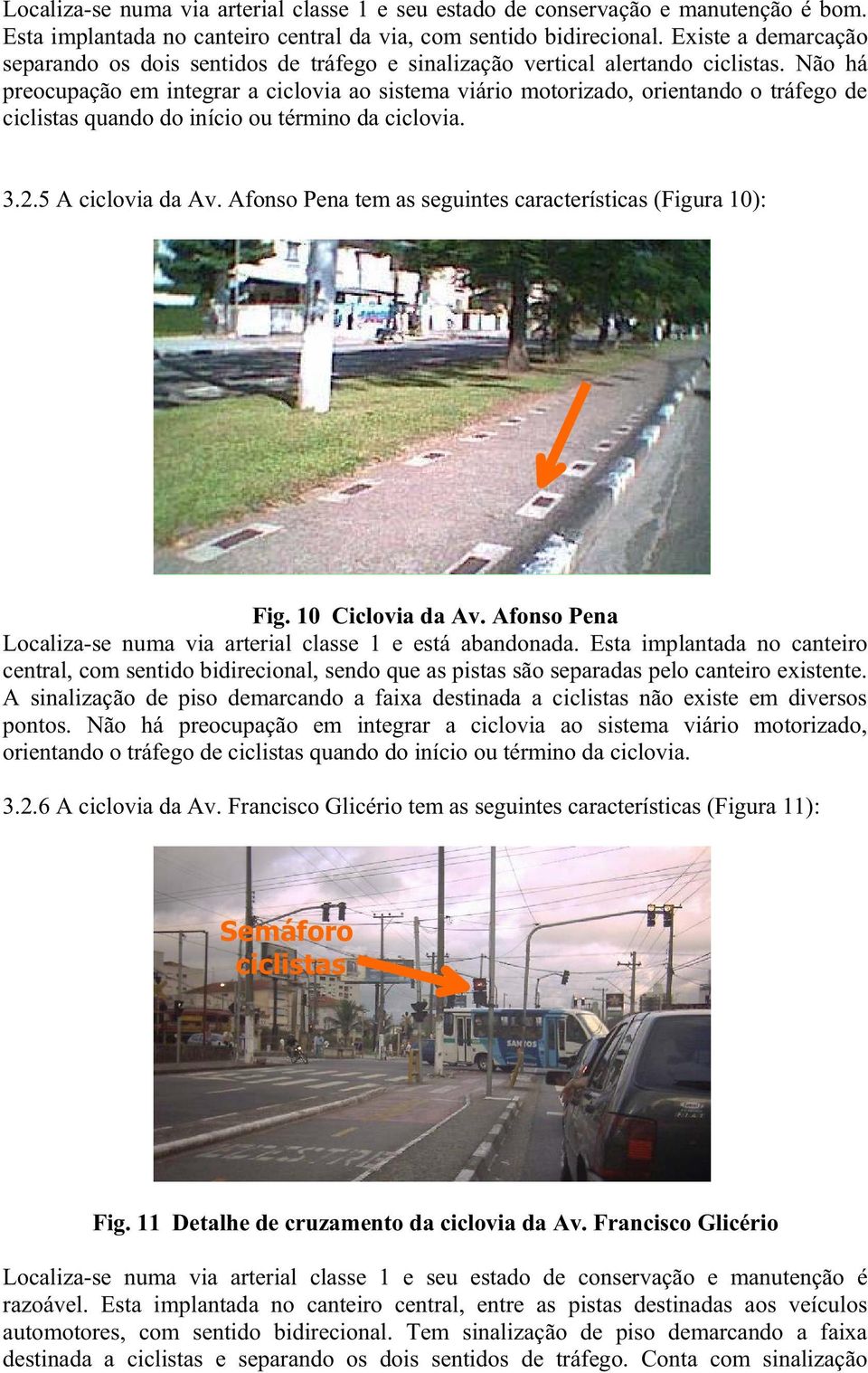 Não há preocupação em integrar a ciclovia ao sistema viário motorizado, orientando o tráfego de ciclistas quando do início ou término da ciclovia. 3.2.5 A ciclovia da Av.