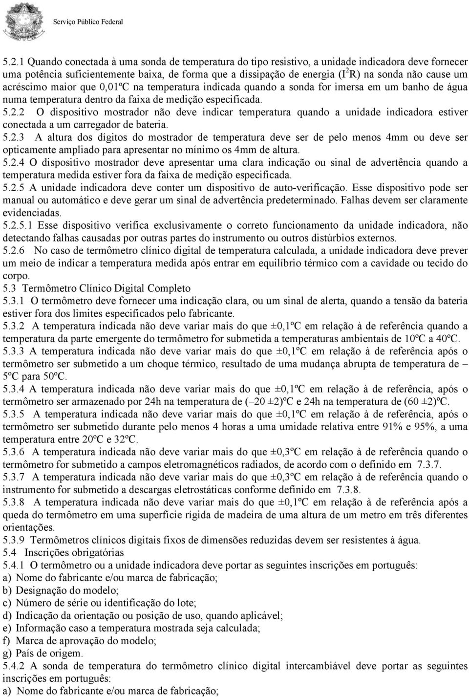 2 O dispositivo mostrador não deve indicar temperatura quando a unidade indicadora estiver conectada a um carregador de bateria. 5.2.3 A altura dos dígitos do mostrador de temperatura deve ser de pelo menos 4mm ou deve ser opticamente ampliado para apresentar no mínimo os 4mm de altura.