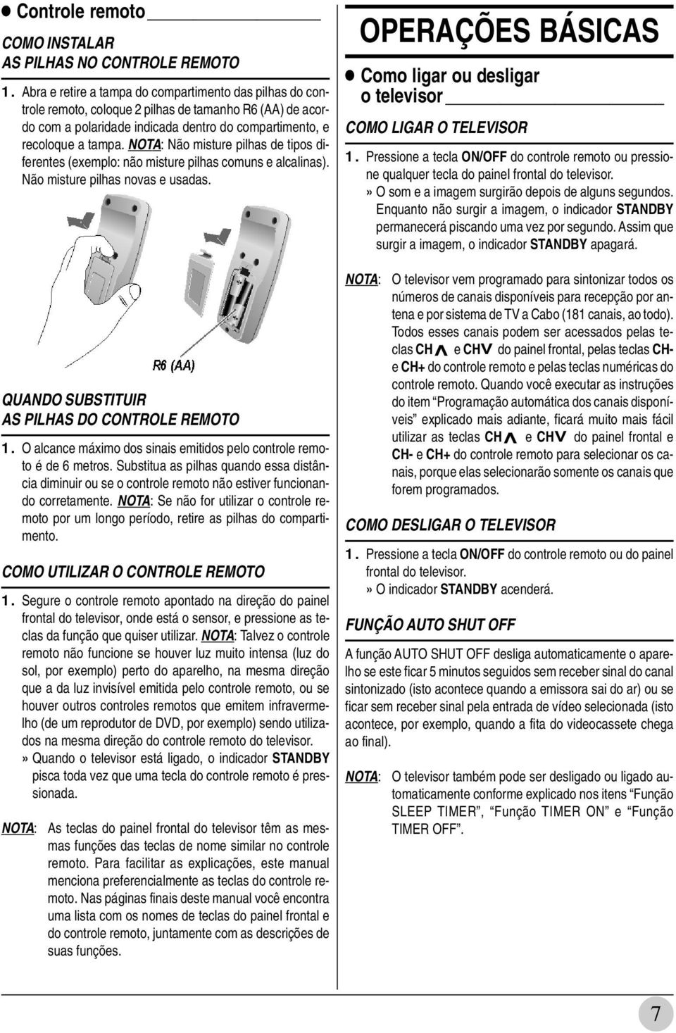 NOTA: Não misture pilhas de tipos diferentes (exemplo: não misture pilhas comuns e alcalinas). Não misture pilhas novas e usadas. QUANDO SUBSTITUIR AS PILHAS DO CONTROLE REMOTO 1.