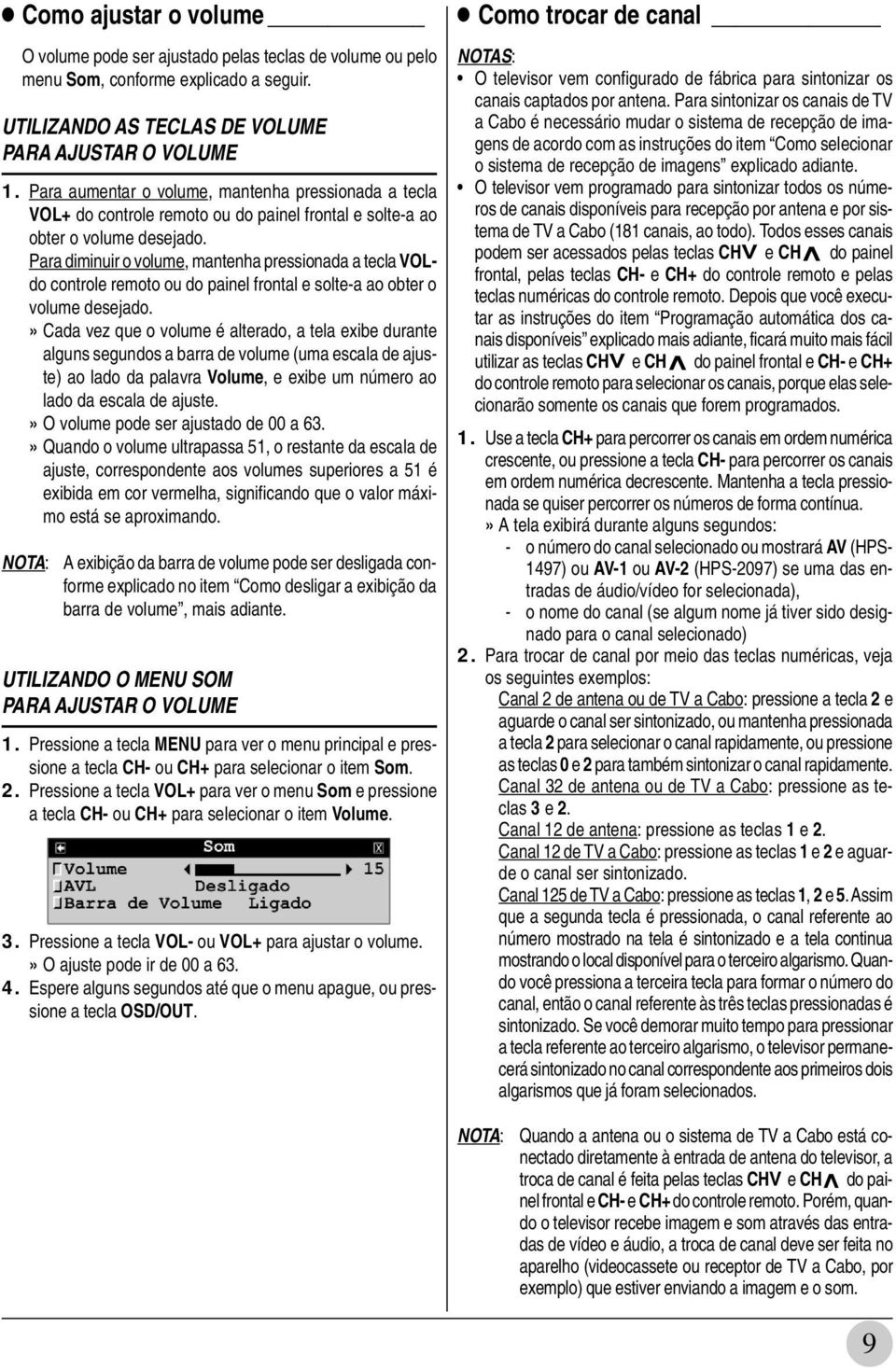 Para diminuir o volume, mantenha pressionada a tecla VOLdo controle remoto ou do painel frontal e solte-a ao obter o volume desejado.