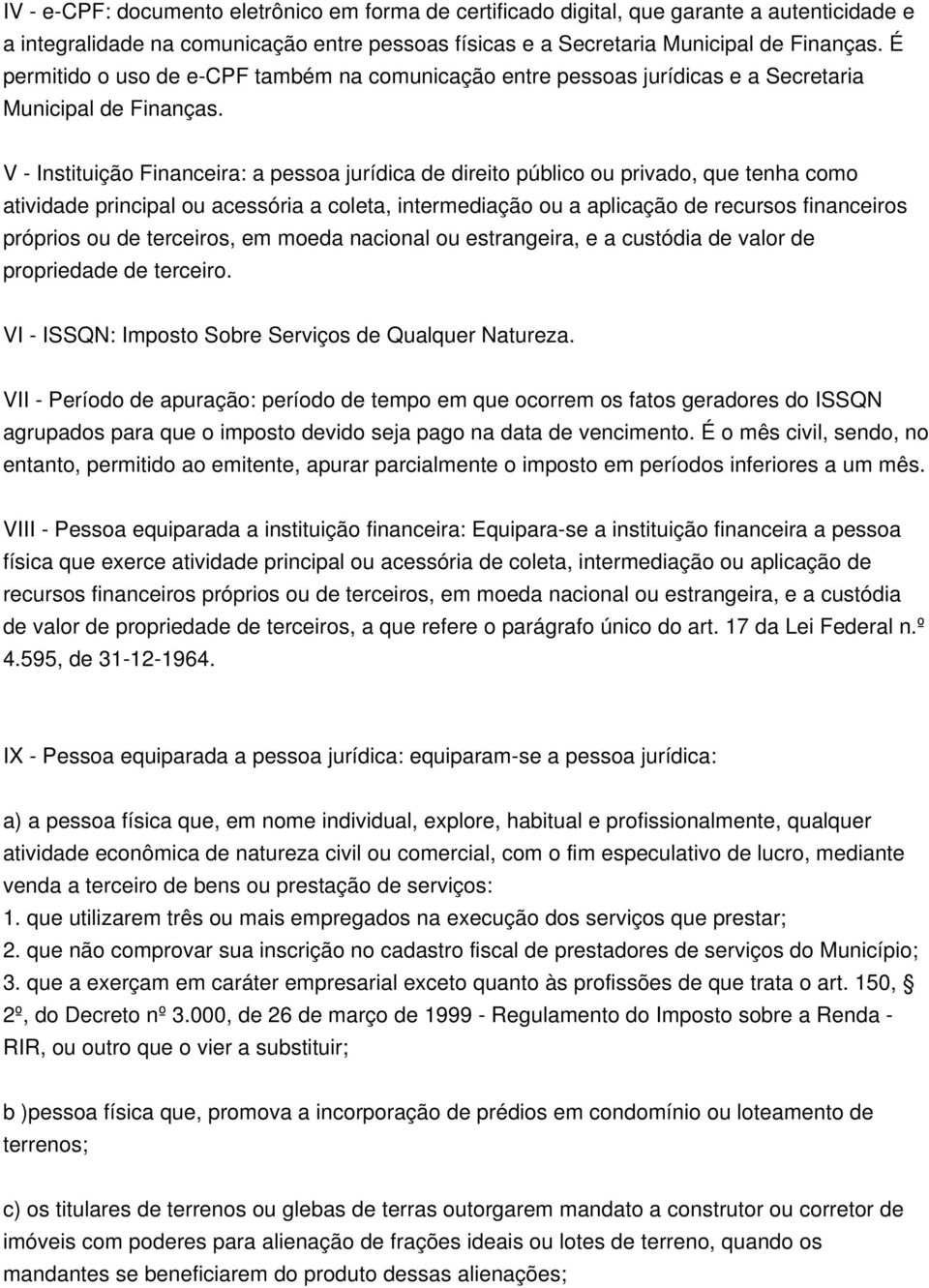 V - Instituição Financeira: a pessoa jurídica de direito público ou privado, que tenha como atividade principal ou acessória a coleta, intermediação ou a aplicação de recursos financeiros próprios ou