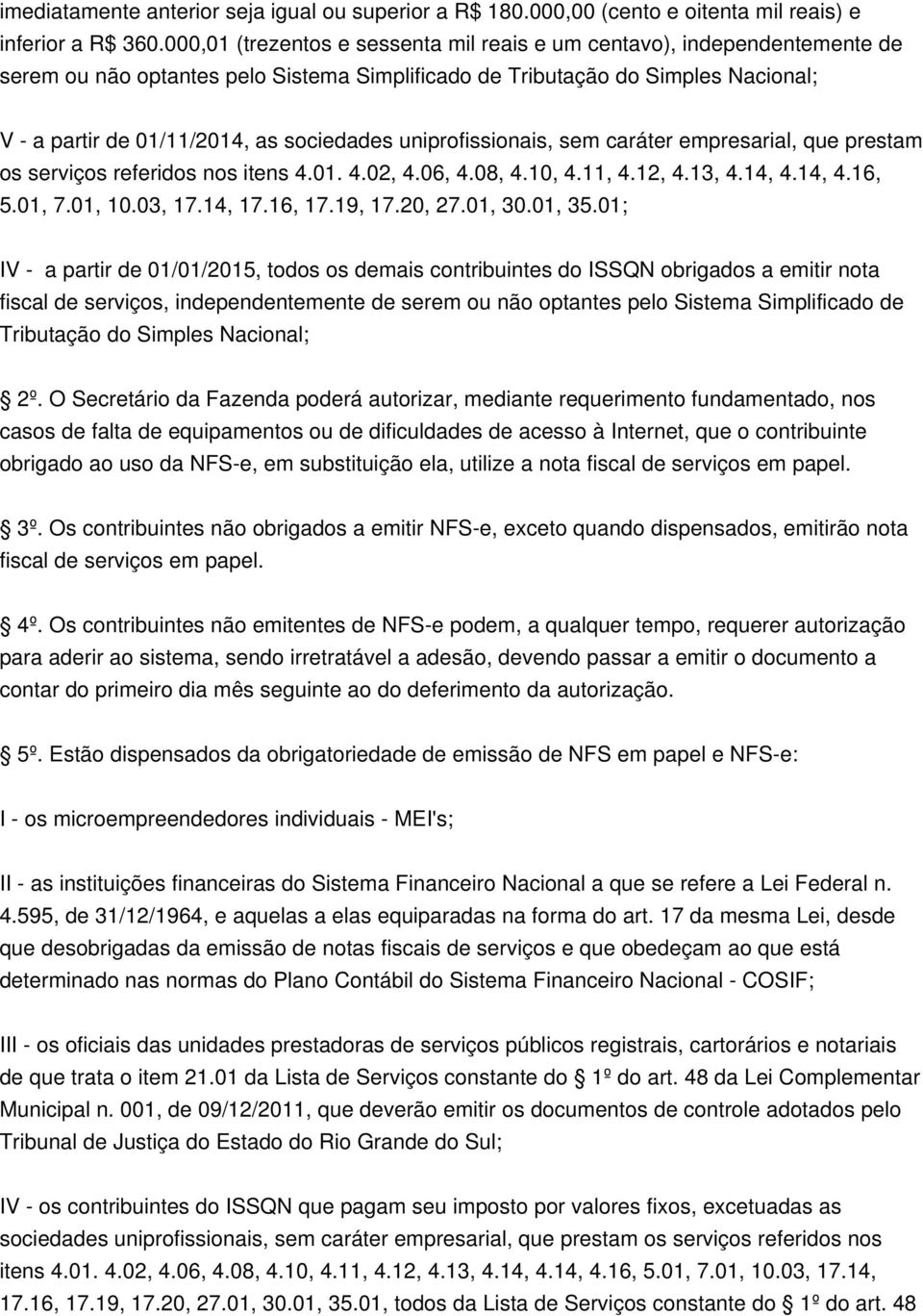 uniprofissionais, sem caráter empresarial, que prestam os serviços referidos nos itens 4.01. 4.02, 4.06, 4.08, 4.10, 4.11, 4.12, 4.13, 4.14, 4.14, 4.16, 5.01, 7.01, 10.03, 17.14, 17.16, 17.19, 17.