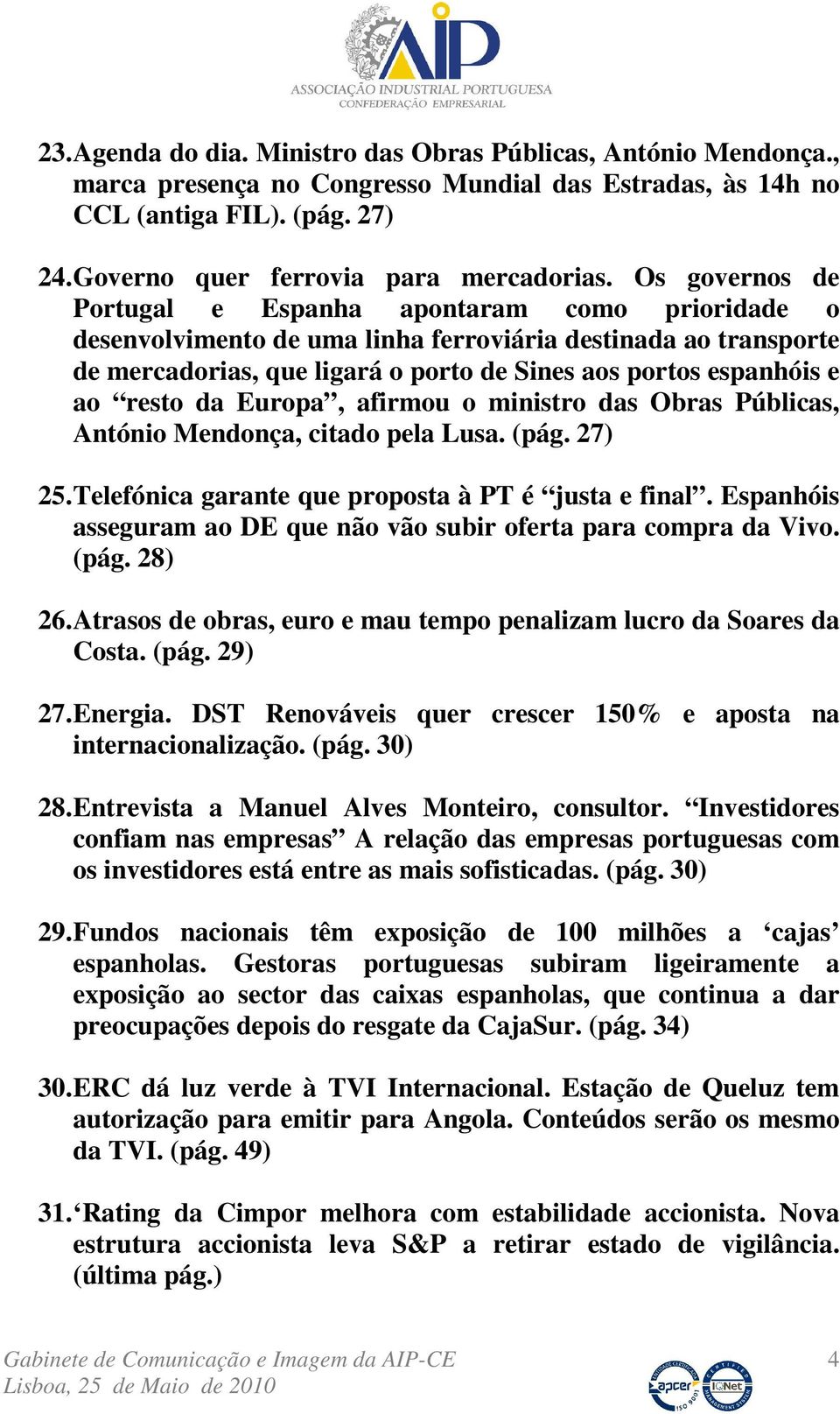 resto da Europa, afirmou o ministro das Obras Públicas, António Mendonça, citado pela Lusa. (pág. 27) 25. Telefónica garante que proposta à PT é justa e final.