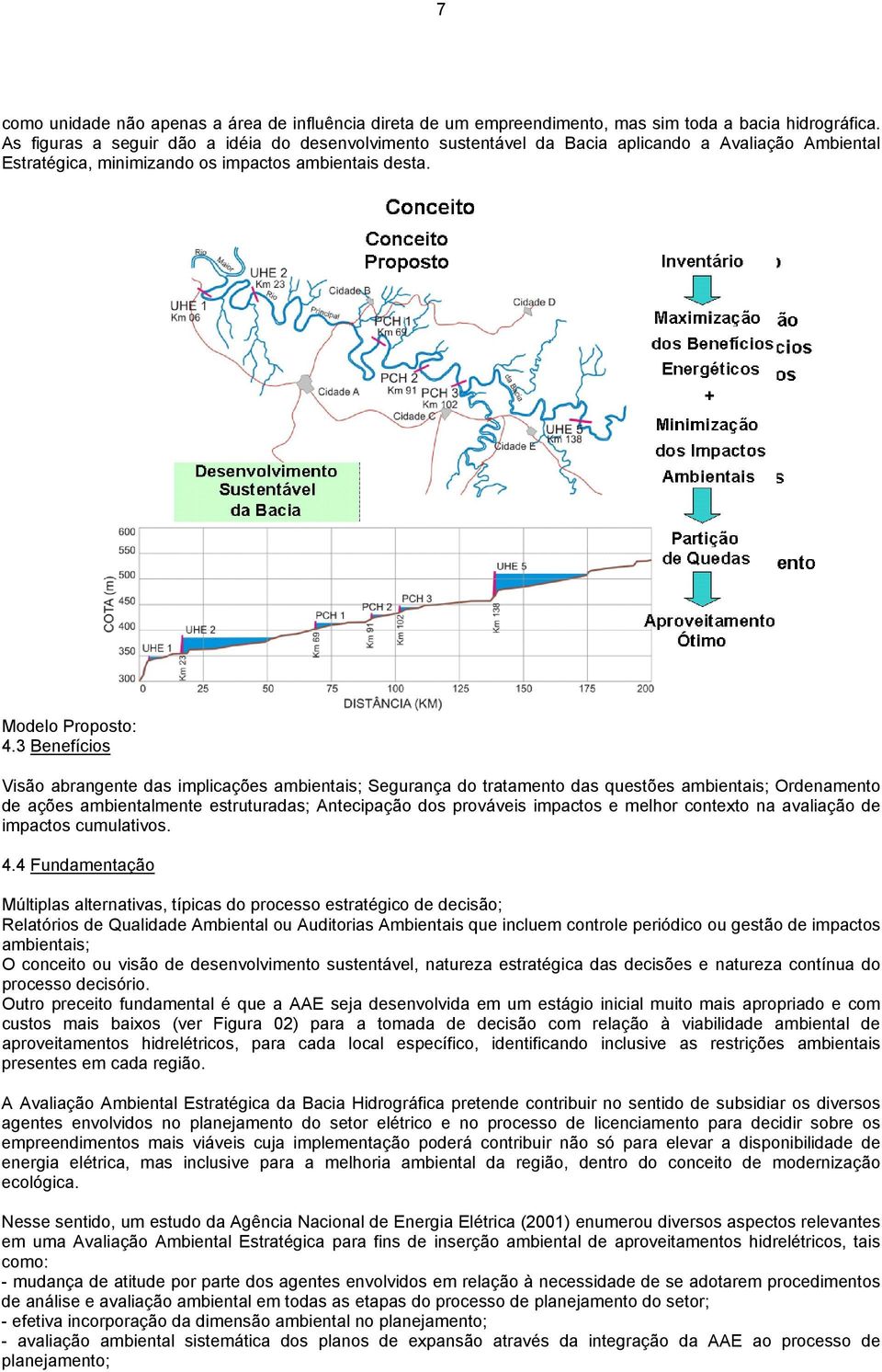 3 Benefícios Visão abrangente das implicações ambientais; Segurança do tratamento das questões ambientais; Ordenamento de ações ambientalmente estruturadas; Antecipação dos prováveis impactos e