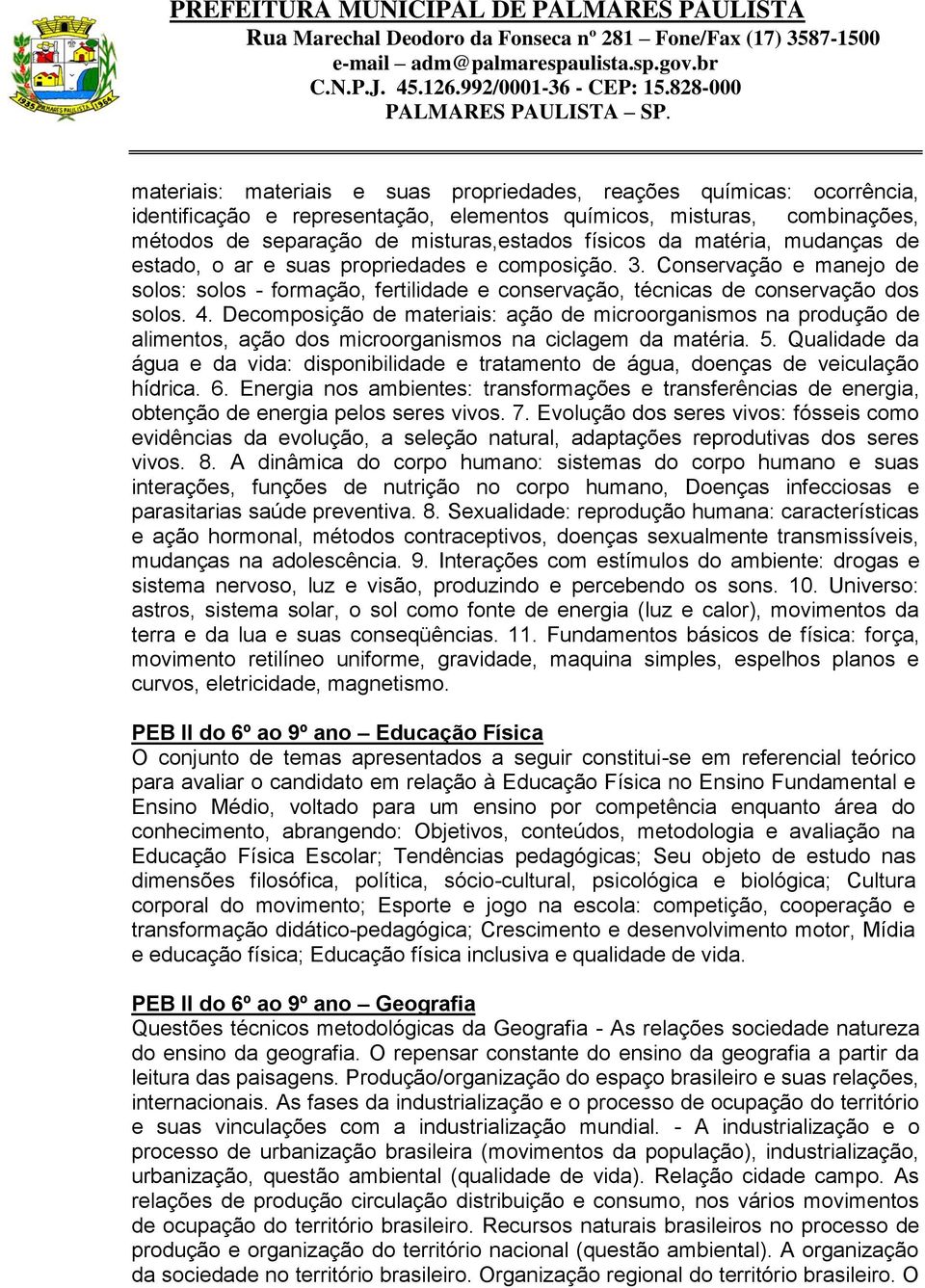 Decomposição de materiais: ação de microorganismos na produção de alimentos, ação dos microorganismos na ciclagem da matéria. 5.