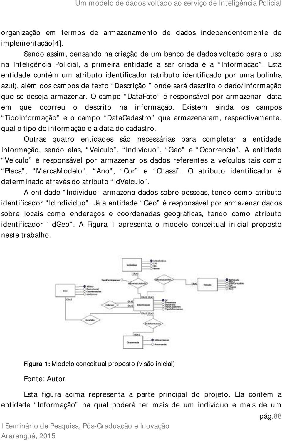 Esta entidade contém um atributo identificador (atributo identificado por uma bolinha azul), além dos campos de texto Descrição onde será descrito o dado/informação que se deseja armazenar.